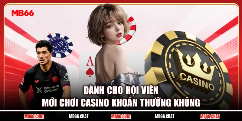 Dành cho hội viên mới chơi casino khoản thưởng khủng
