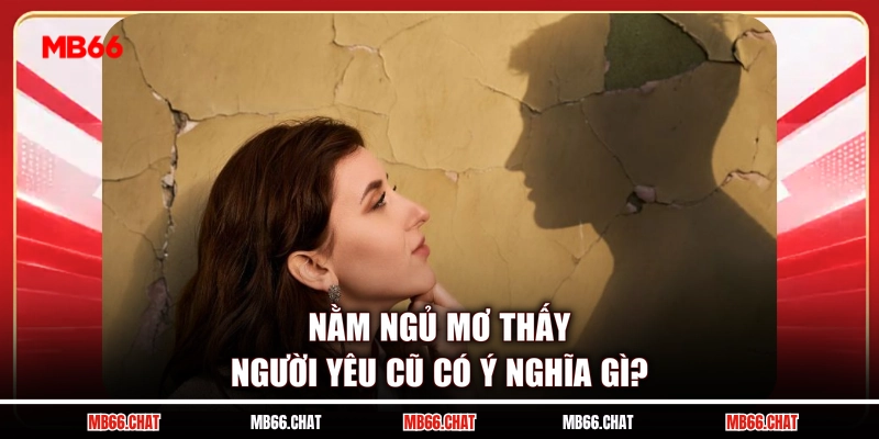 Nằm ngủ mơ thấy người yêu cũ có ý nghĩa gì?